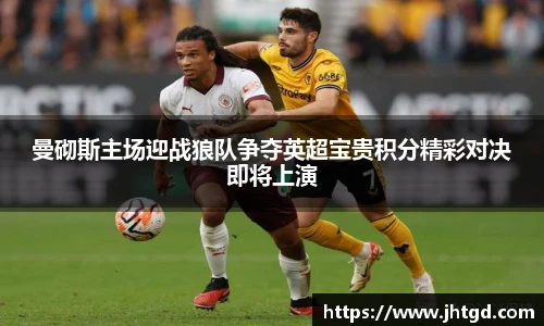 曼砌斯主场迎战狼队争夺英超宝贵积分精彩对决即将上演