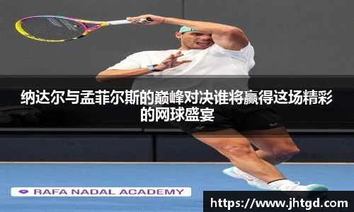 纳达尔与孟菲尔斯的巅峰对决谁将赢得这场精彩的网球盛宴