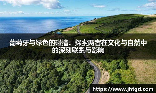 葡萄牙与绿色的碰撞：探索两者在文化与自然中的深刻联系与影响