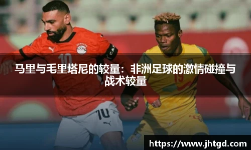 马里与毛里塔尼的较量：非洲足球的激情碰撞与战术较量