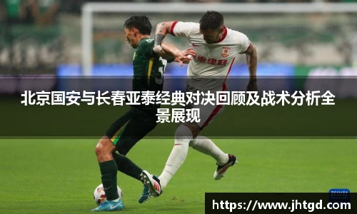 必一运动北京国安与长春亚泰经典对决回顾及战术分析全景展现