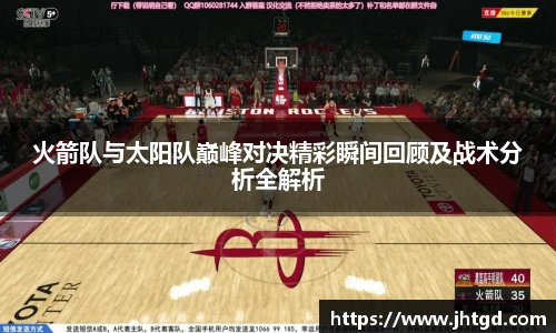 火箭队与太阳队巅峰对决精彩瞬间回顾及战术分析全解析
