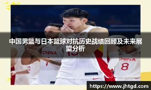 中国男篮与日本篮球对抗历史战绩回顾及未来展望分析