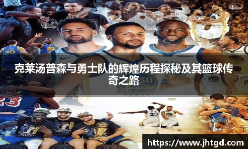 克莱汤普森与勇士队的辉煌历程探秘及其篮球传奇之路