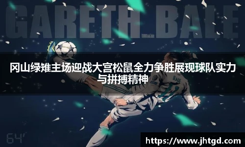 冈山绿雉主场迎战大宫松鼠全力争胜展现球队实力与拼搏精神