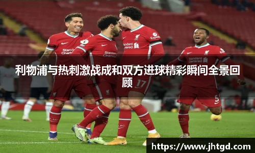 利物浦与热刺激战成和双方进球精彩瞬间全景回顾