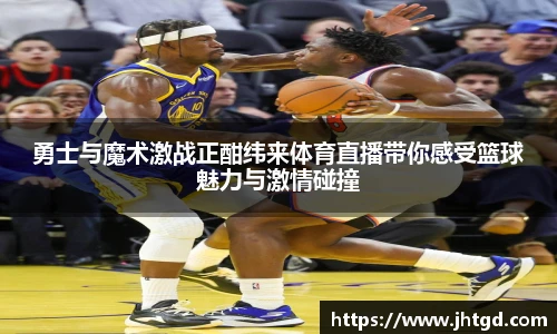 必一运动勇士与魔术激战正酣纬来体育直播带你感受篮球魅力与激情碰撞