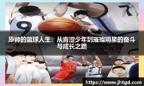 原帅的篮球人生：从青涩少年到璀璨明星的奋斗与成长之路