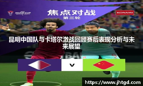 昆明中国队与卡塔尔激战回顾赛后表现分析与未来展望