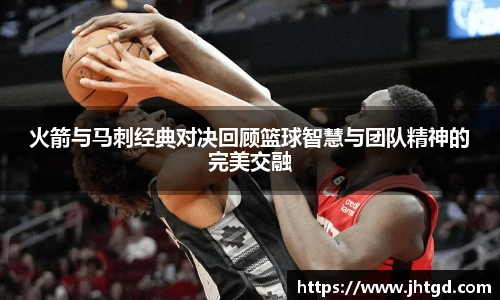 火箭与马刺经典对决回顾篮球智慧与团队精神的完美交融